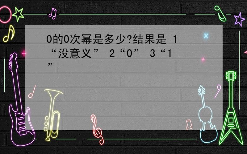 0的0次幂是多少?结果是 1“没意义” 2“0” 3“1”