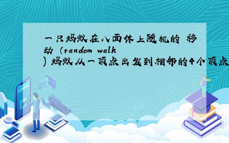 一只蚂蚁在八面体上随机的 移动 （random walk) 蚂蚁从一顶点出发到相邻的4个顶点的概率相同=1/4 求Px(