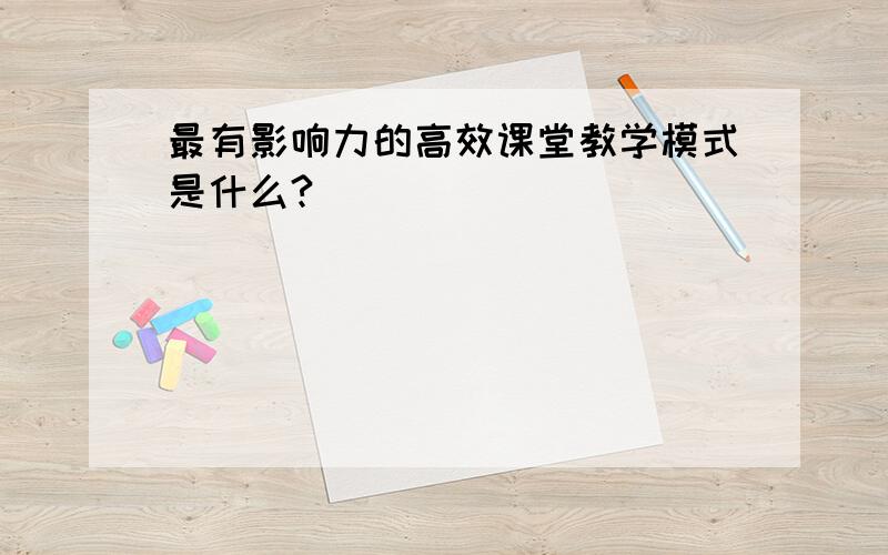 最有影响力的高效课堂教学模式是什么?