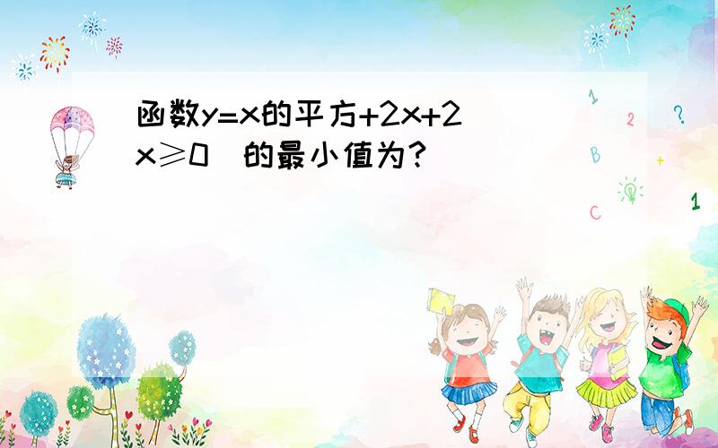 函数y=x的平方+2x+2(x≥0)的最小值为?