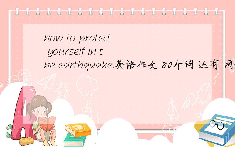 how to protect yourself in the earthquake.英语作文 80个词 还有 网络的好处