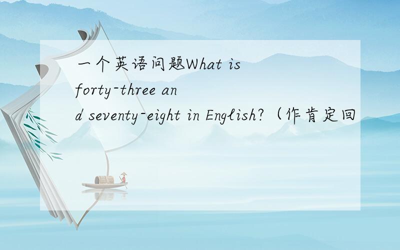 一个英语问题What is forty-three and seventy-eight in English?（作肯定回