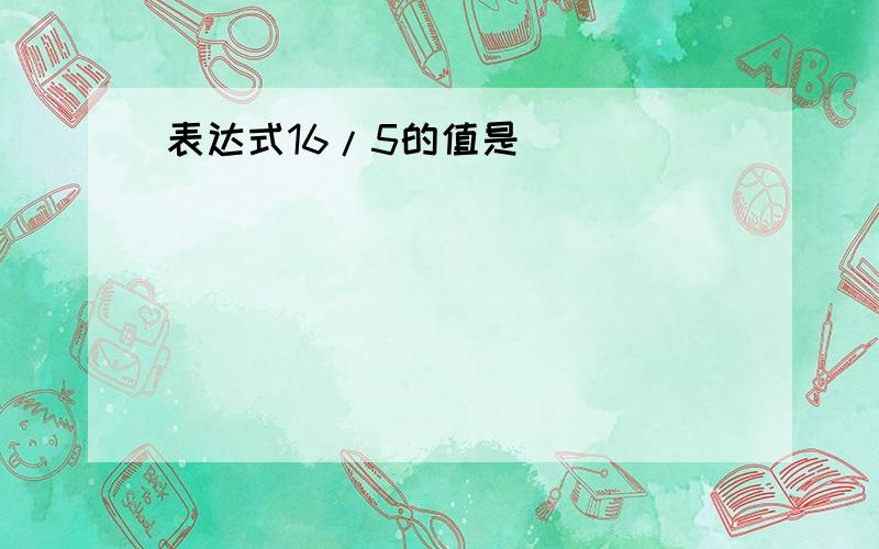 表达式16/5的值是