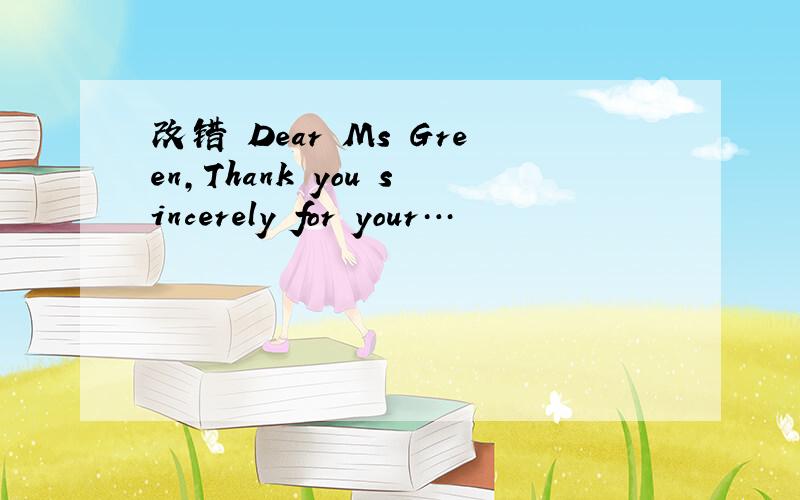 改错 Dear Ms Green,Thank you sincerely for your…