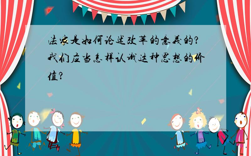 法家是如何论述改革的意义的?我们应当怎样认识这种思想的价值?