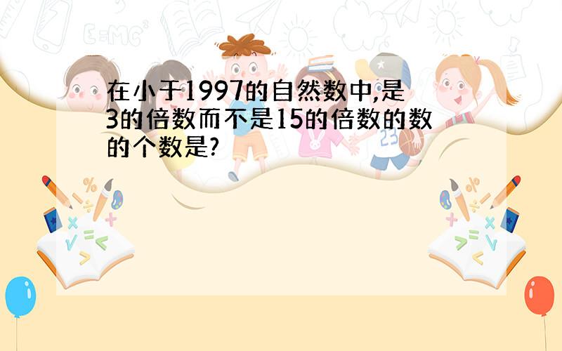 在小于1997的自然数中,是3的倍数而不是15的倍数的数的个数是?