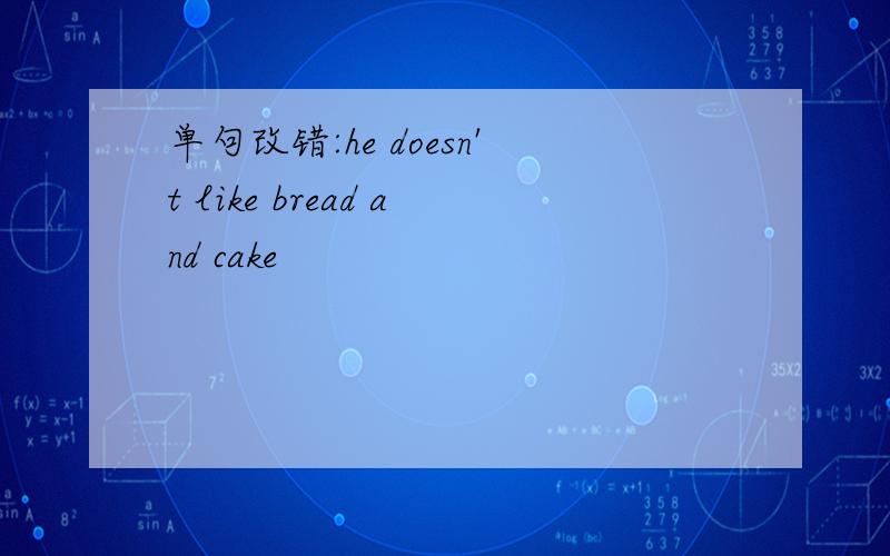 单句改错:he doesn't like bread and cake