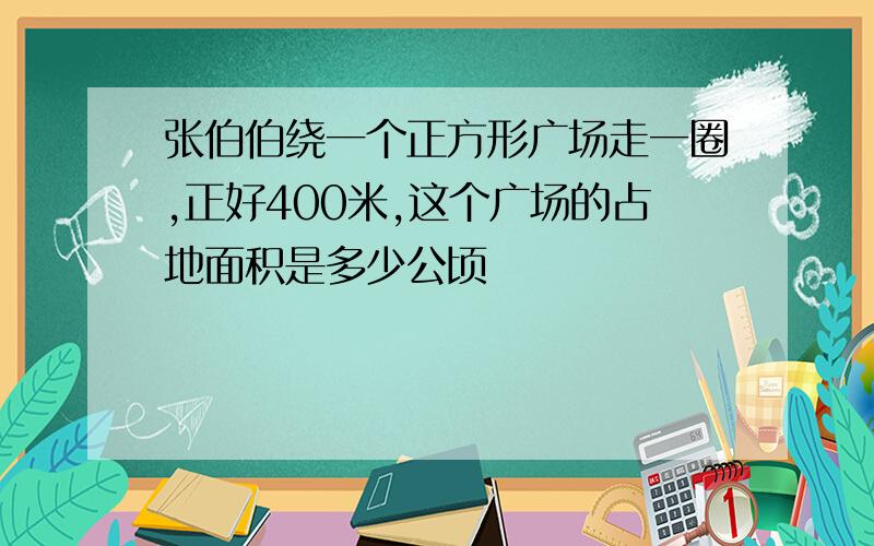 张伯伯绕一个正方形广场走一圈,正好400米,这个广场的占地面积是多少公顷