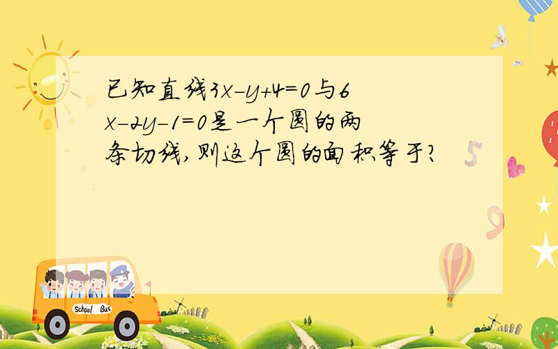 已知直线3x-y+4=0与6x-2y-1=0是一个圆的两条切线,则这个圆的面积等于?