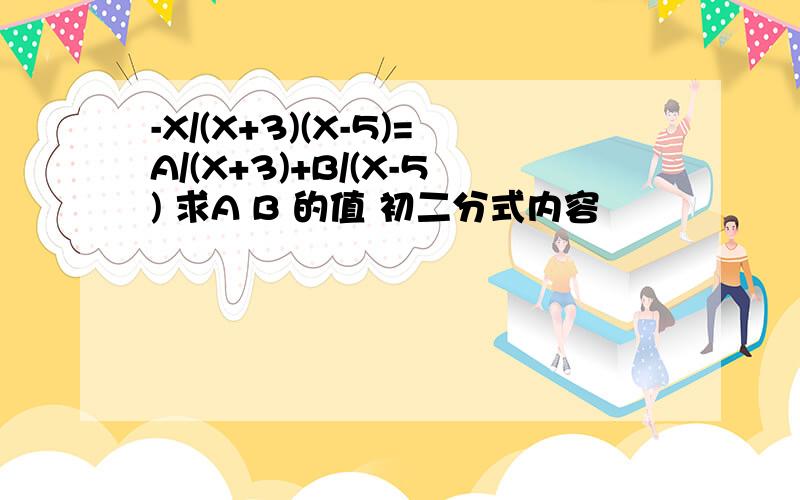 -X/(X+3)(X-5)=A/(X+3)+B/(X-5) 求A B 的值 初二分式内容