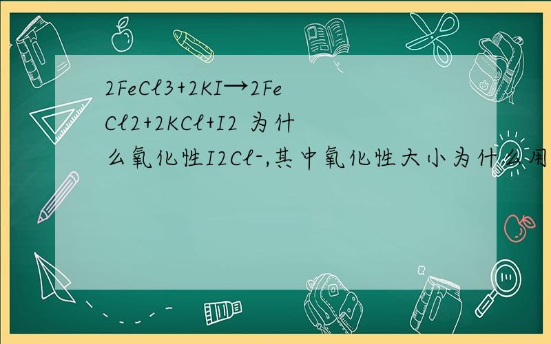 2FeCl3+2KI→2FeCl2+2KCl+I2 为什么氧化性I2Cl-,其中氧化性大小为什么用