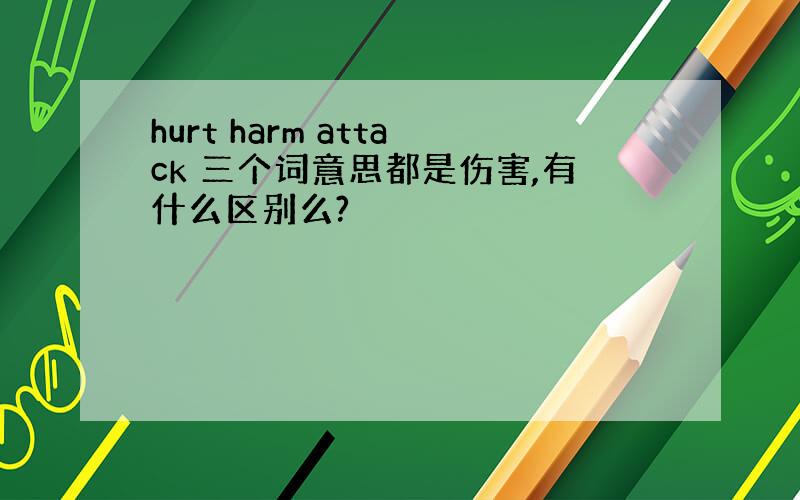 hurt harm attack 三个词意思都是伤害,有什么区别么?