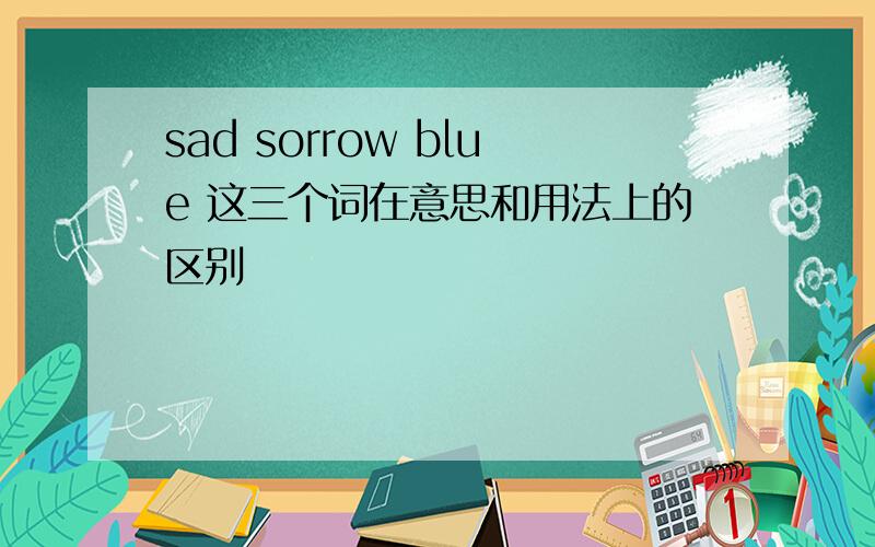 sad sorrow blue 这三个词在意思和用法上的区别