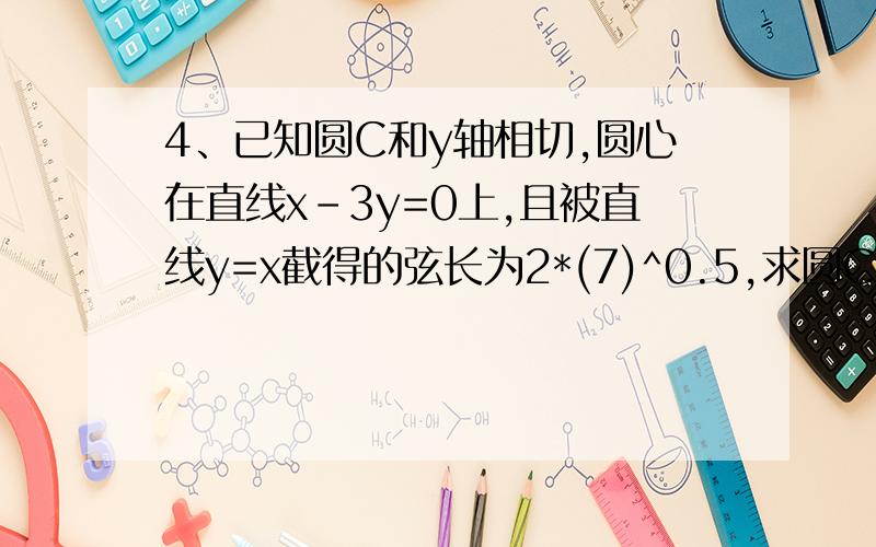 4、已知圆C和y轴相切,圆心在直线x-3y=0上,且被直线y=x截得的弦长为2*(7)^0.5,求圆C的方程.