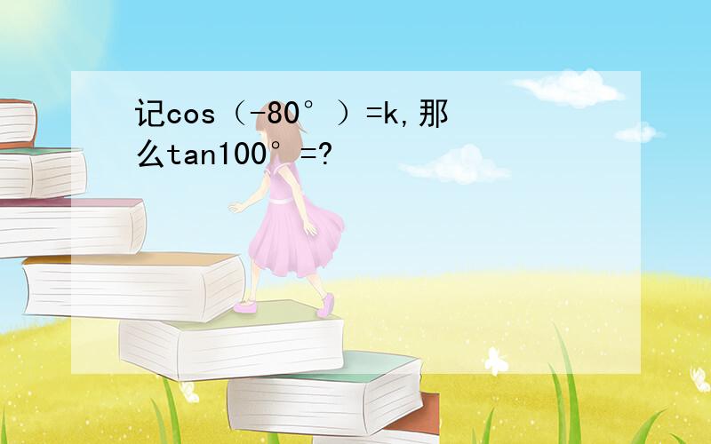 记cos（-80°）=k,那么tan100°=?