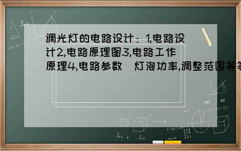 调光灯的电路设计：1,电路设计2,电路原理图3,电路工作原理4,电路参数（灯泡功率,调整范围等等）5,元器件参数计算