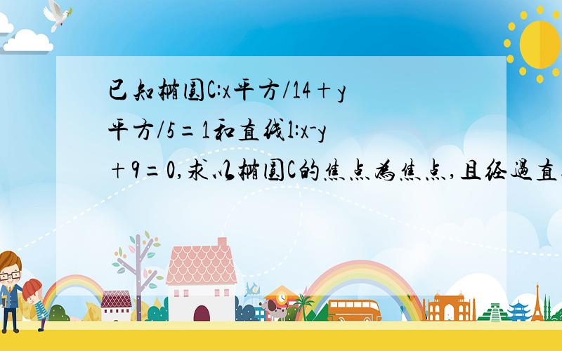 已知椭圆C:x平方/14+y平方/5=1和直线l:x-y+9=0,求以椭圆C的焦点为焦点,且经过直线l上一点P的椭圆中长