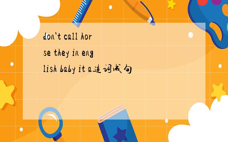 don't call horse they in english baby it a连词成句