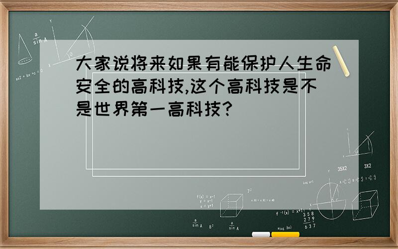 大家说将来如果有能保护人生命安全的高科技,这个高科技是不是世界第一高科技?