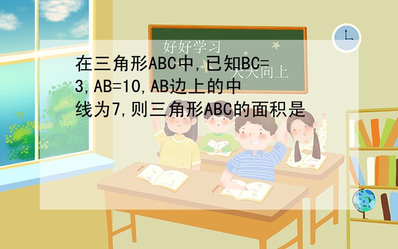 在三角形ABC中,已知BC=3,AB=10,AB边上的中线为7,则三角形ABC的面积是