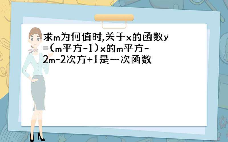 求m为何值时,关于x的函数y=(m平方-1)x的m平方-2m-2次方+1是一次函数