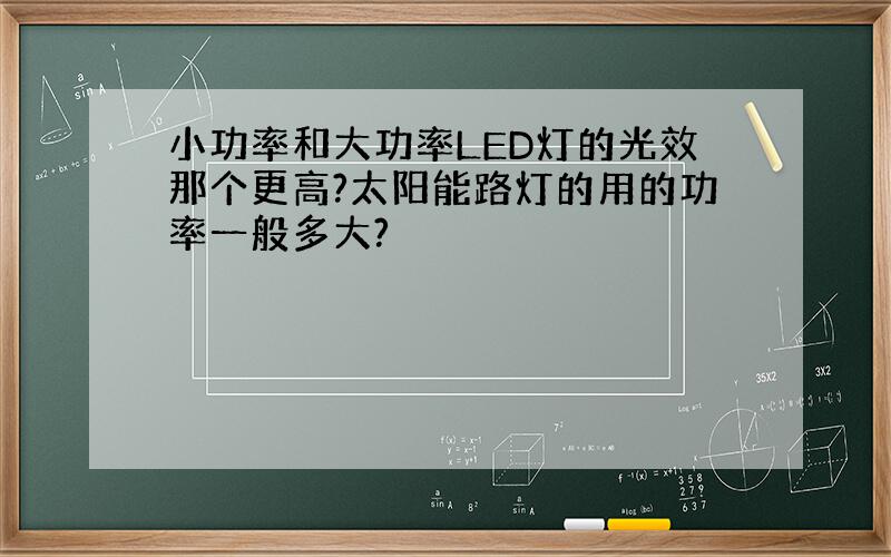 小功率和大功率LED灯的光效那个更高?太阳能路灯的用的功率一般多大?