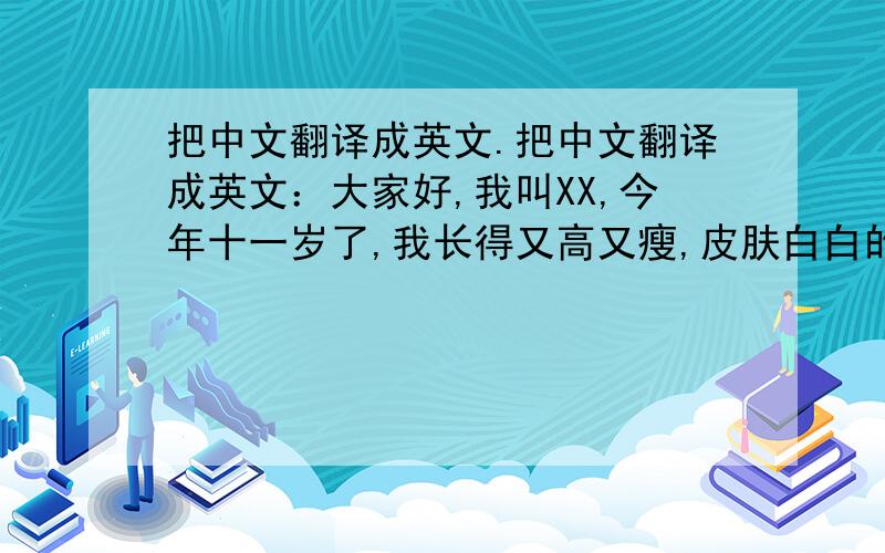 把中文翻译成英文.把中文翻译成英文：大家好,我叫XX,今年十一岁了,我长得又高又瘦,皮肤白白的,眼睛虽然不大,却很明亮,