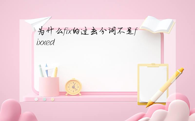 为什么fix的过去分词不是fixxed