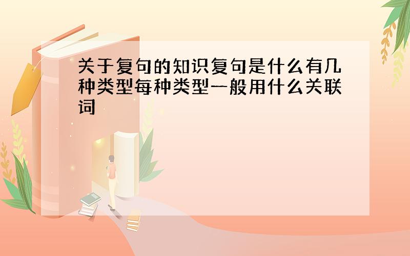 关于复句的知识复句是什么有几种类型每种类型一般用什么关联词