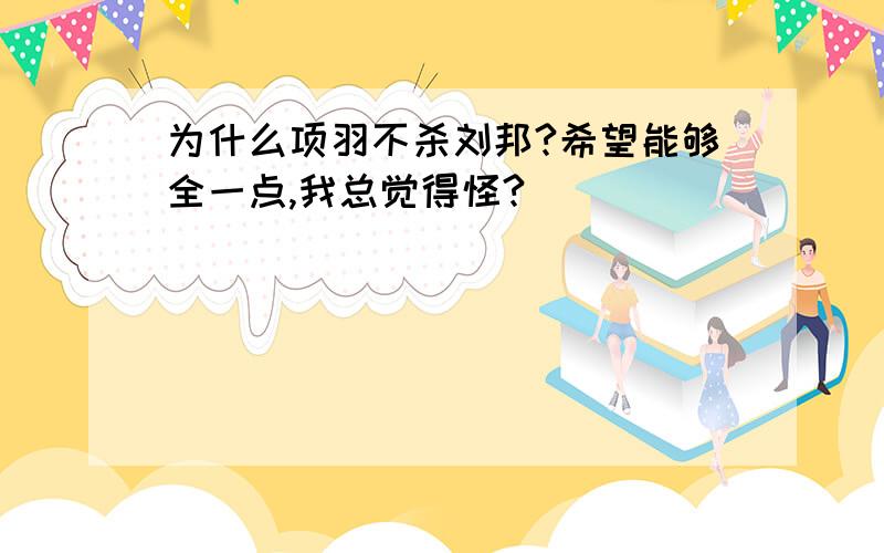 为什么项羽不杀刘邦?希望能够全一点,我总觉得怪?