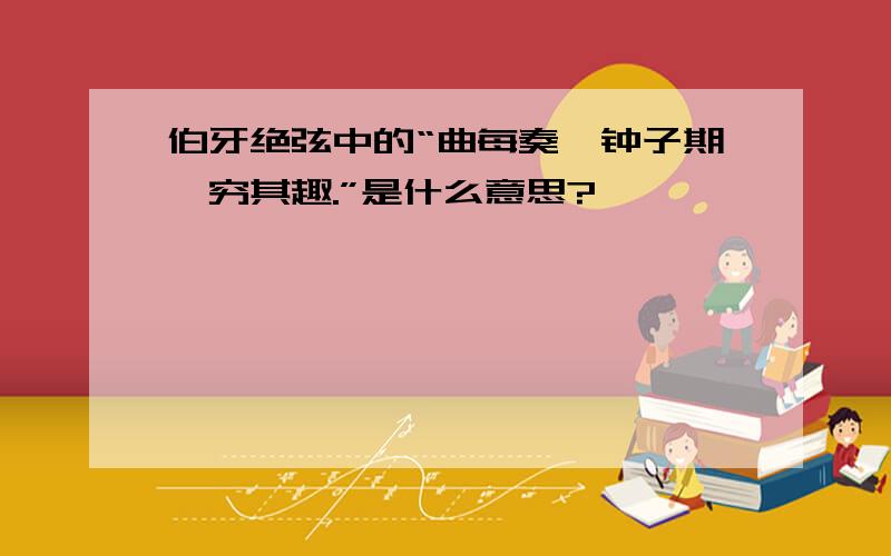 伯牙绝弦中的“曲每奏,钟子期辄穷其趣.”是什么意思?