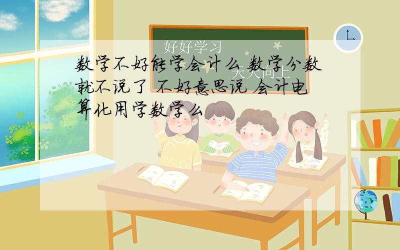 数学不好能学会计么 数学分数就不说了 不好意思说 会计电算化用学数学么