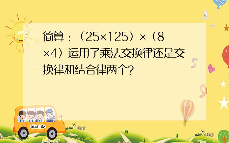 简算：（25×125）×（8×4）运用了乘法交换律还是交换律和结合律两个?