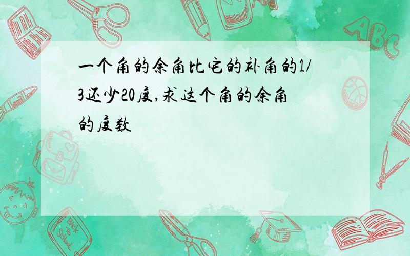 一个角的余角比它的补角的1/3还少20度,求这个角的余角的度数