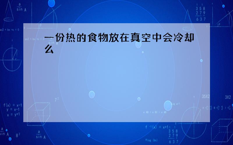 一份热的食物放在真空中会冷却么