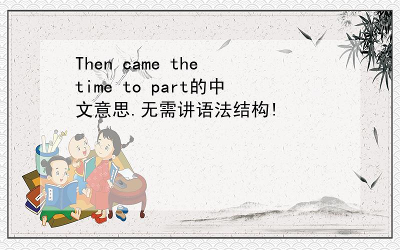 Then came the time to part的中文意思.无需讲语法结构!