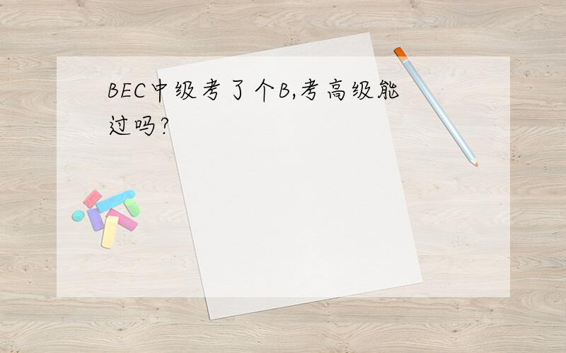 BEC中级考了个B,考高级能过吗?