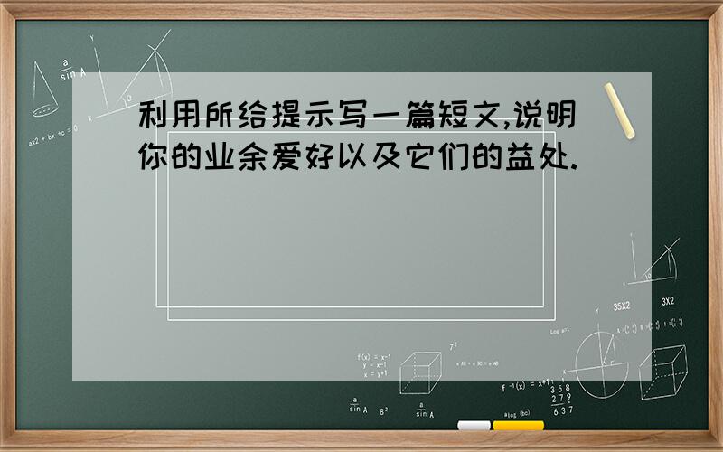 利用所给提示写一篇短文,说明你的业余爱好以及它们的益处.