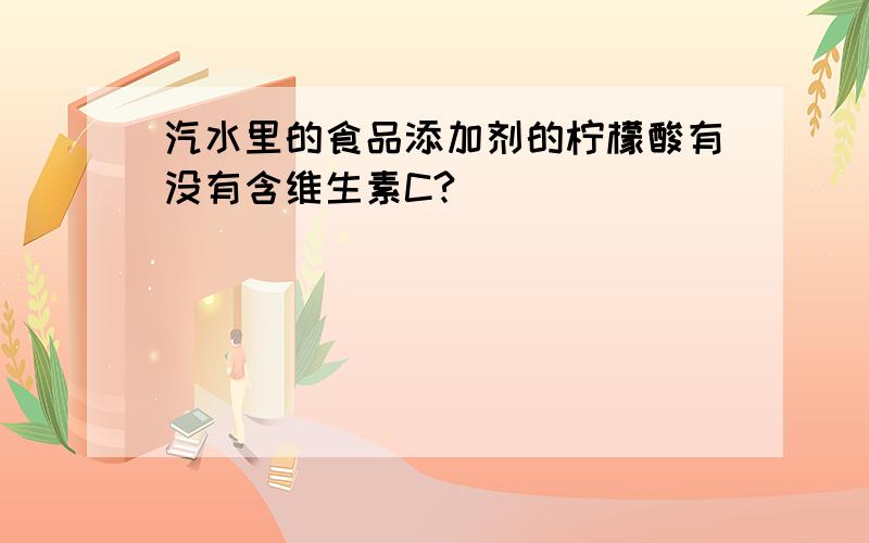 汽水里的食品添加剂的柠檬酸有没有含维生素C?