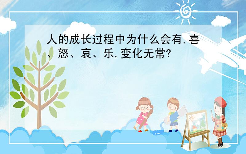 人的成长过程中为什么会有,喜、怒、哀、乐,变化无常?