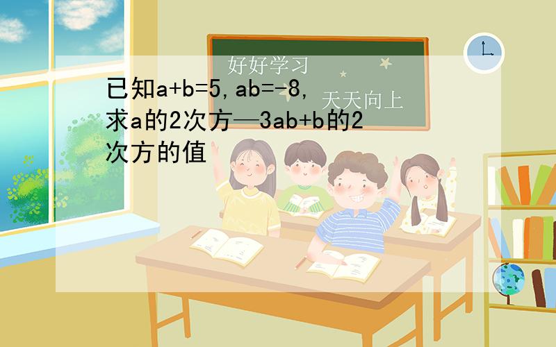 已知a+b=5,ab=-8,求a的2次方—3ab+b的2次方的值