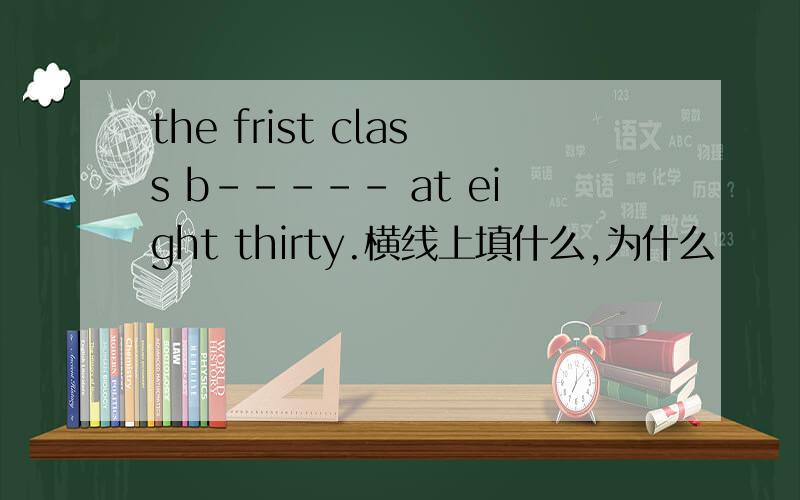 the frist class b----- at eight thirty.横线上填什么,为什么