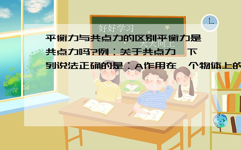 平衡力与共点力的区别平衡力是共点力吗?例：关于共点力,下列说法正确的是：A作用在一个物体上的两个力,如果大小相等,方向相