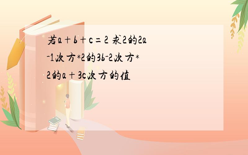 若a+b+c=2 求2的2a-1次方*2的3b-2次方*2的a+3c次方的值