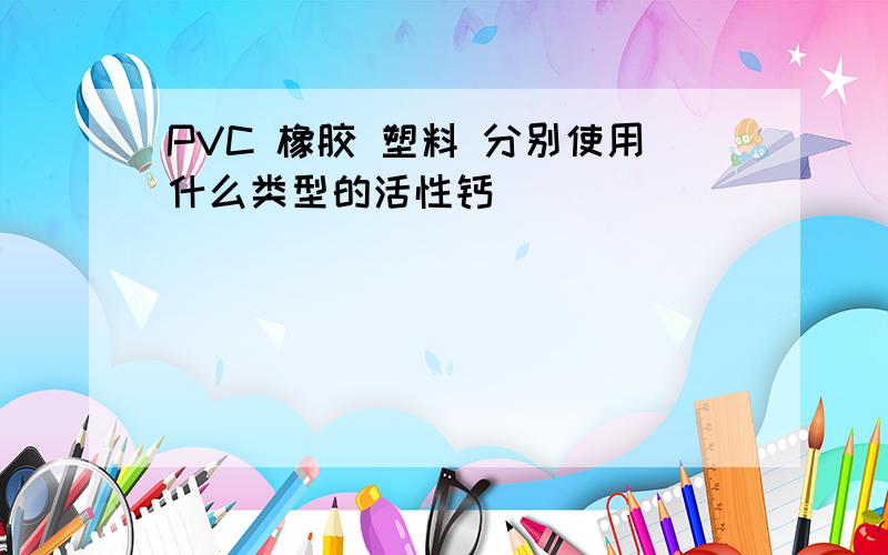 PVC 橡胶 塑料 分别使用什么类型的活性钙