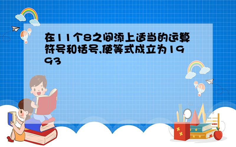 在11个8之间添上适当的运算符号和括号,使等式成立为1993