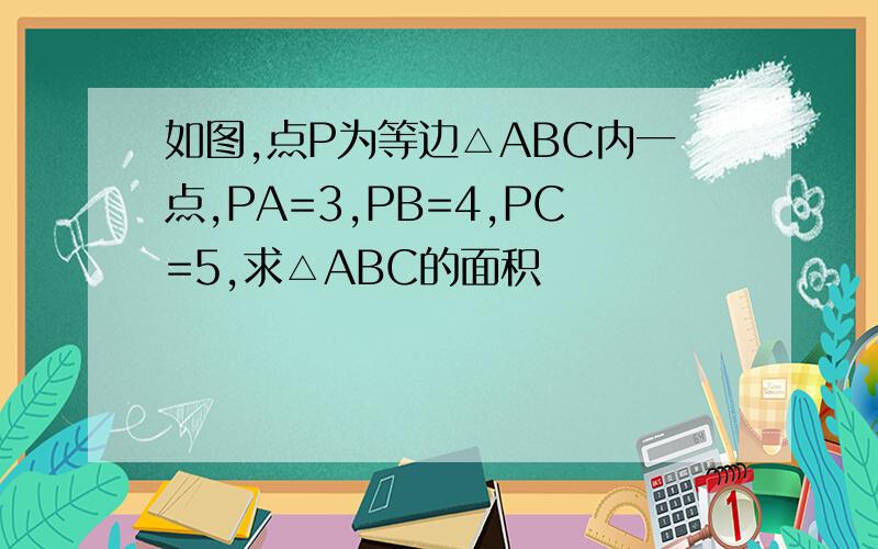 如图,点P为等边△ABC内一点,PA=3,PB=4,PC=5,求△ABC的面积