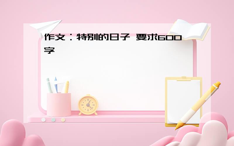 作文：特别的日子 要求600字