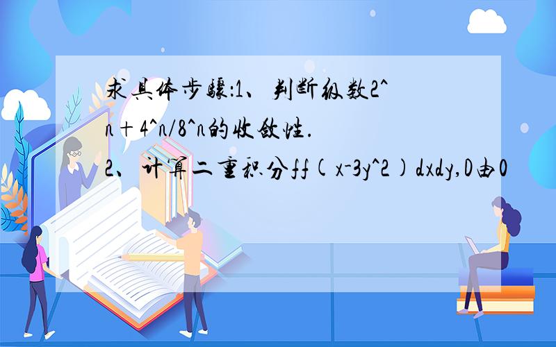 求具体步骤：1、判断级数2^n+4^n/8^n的收敛性.2、计算二重积分ff(x-3y^2)dxdy,D由0