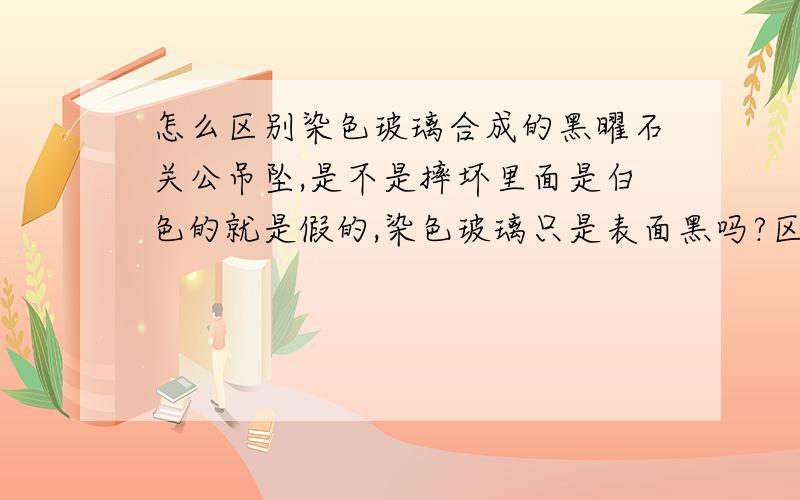 怎么区别染色玻璃合成的黑曜石关公吊坠,是不是摔坏里面是白色的就是假的,染色玻璃只是表面黑吗?区别方法,不是有眼的,普通的